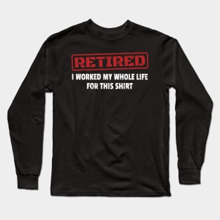 Retired - I Worked My Whole Life for This Shirt - Red Stamp Long Sleeve T-Shirt